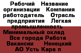 Рабочий › Название организации ­ Компания-работодатель › Отрасль предприятия ­ Легкая промышленность › Минимальный оклад ­ 1 - Все города Работа » Вакансии   . Ненецкий АО,Усть-Кара п.